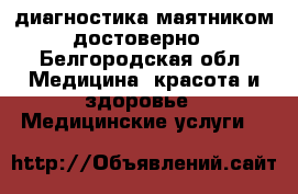 диагностика маятником достоверно - Белгородская обл. Медицина, красота и здоровье » Медицинские услуги   